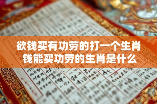 欲钱买有功劳的打一个生肖 钱能买功劳的生肖是什么