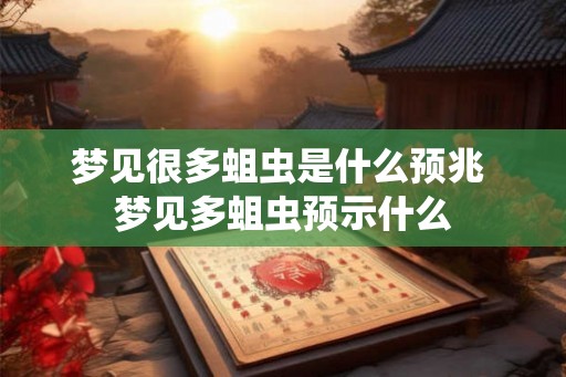 梦见很多蛆虫是什么预兆 梦见多蛆虫预示什么