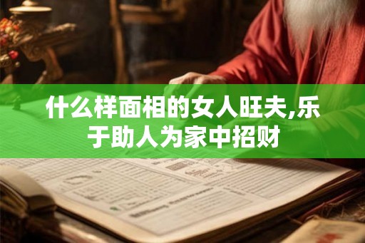 什么样面相的女人旺夫,乐于助人为家中招财