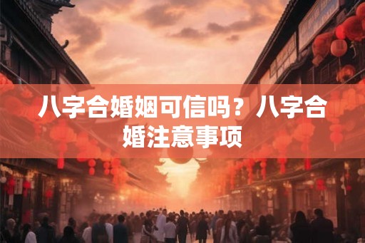 八字合婚姻可信吗？八字合婚注意事项