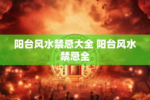 阳台风水禁忌大全 阳台风水禁忌全