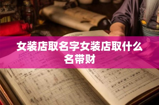 女装店取名字女装店取什么名带财