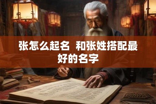 张怎么起名  和张姓搭配最好的名字