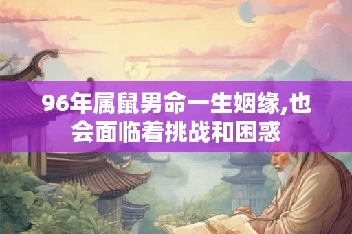 96年属鼠男命一生姻缘,也会面临着挑战和困惑