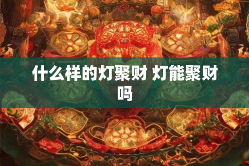什么样的灯聚财 灯能聚财吗