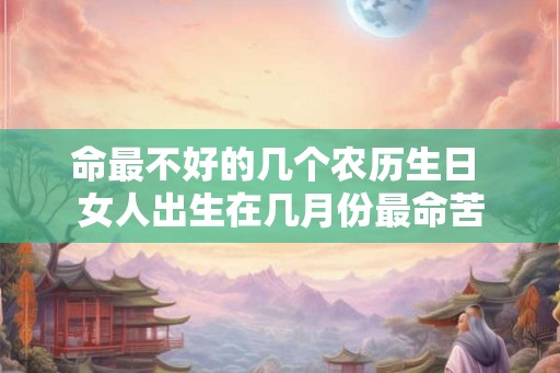 命最不好的几个农历生日 女人出生在几月份最命苦