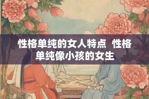 性格单纯的女人特点  性格单纯像小孩的女生