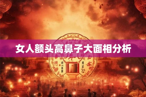 女人额头高鼻子大面相分析