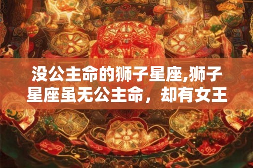 没公主命的狮子星座,狮子星座虽无公主命，却有女王心