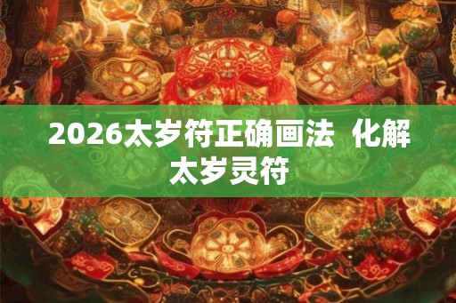 2026太岁符正确画法  化解太岁灵符