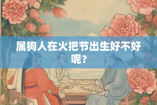 属狗人在火把节出生好不好呢？