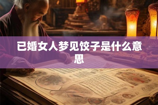 已婚女人梦见饺子是什么意思