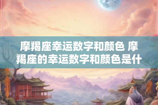 摩羯座幸运数字和颜色 摩羯座的幸运数字和颜色是什么