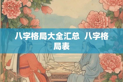 八字格局大全汇总  八字格局表