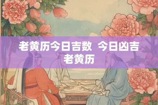 老黄历今日吉数  今日凶吉老黄历