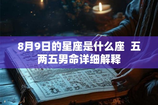 8月9日的星座是什么座  五两五男命详细解释