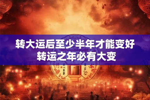 转大运后至少半年才能变好 转运之年必有大变