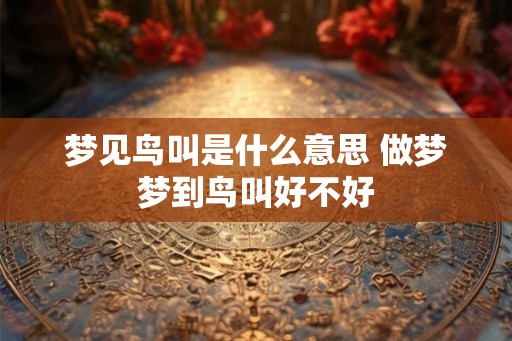 梦见鸟叫是什么意思 做梦梦到鸟叫好不好