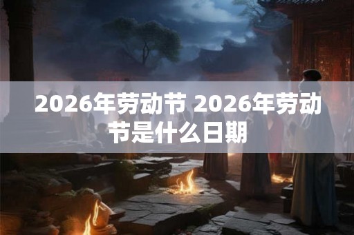 2026年劳动节 2026年劳动节是什么日期