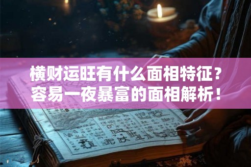 横财运旺有什么面相特征？容易一夜暴富的面相解析！