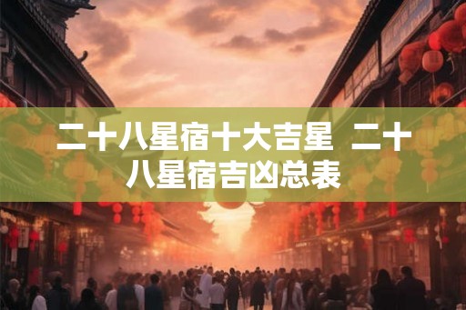 二十八星宿十大吉星  二十八星宿吉凶总表