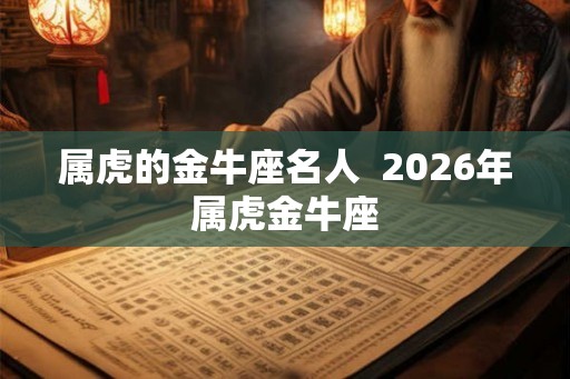 属虎的金牛座名人  2026年属虎金牛座