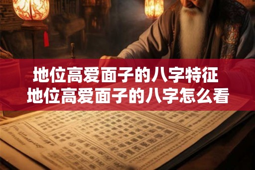 地位高爱面子的八字特征 地位高爱面子的八字怎么看