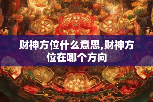 财神方位什么意思,财神方位在哪个方向