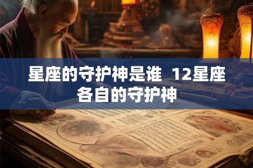 星座的守护神是谁  12星座各自的守护神