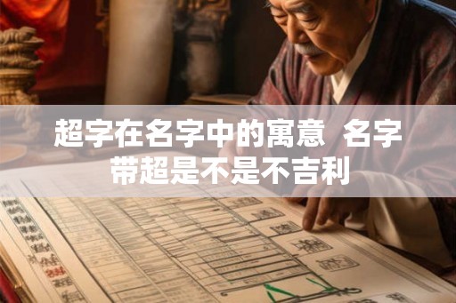 超字在名字中的寓意  名字带超是不是不吉利