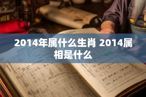 2014年属什么生肖 2014属相是什么