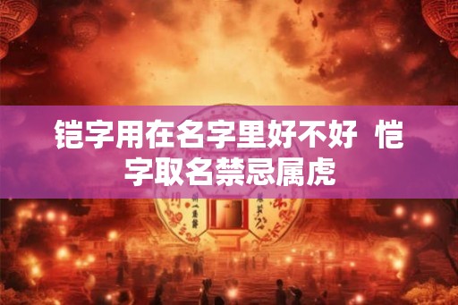 铠字用在名字里好不好  恺字取名禁忌属虎