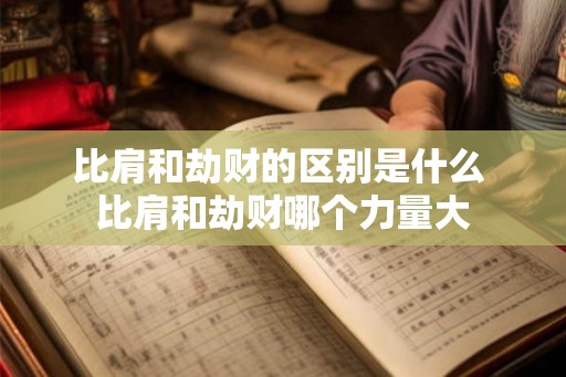 比肩和劫财的区别是什么 比肩和劫财哪个力量大