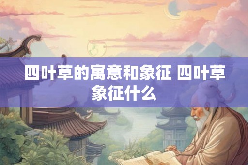 四叶草的寓意和象征 四叶草象征什么