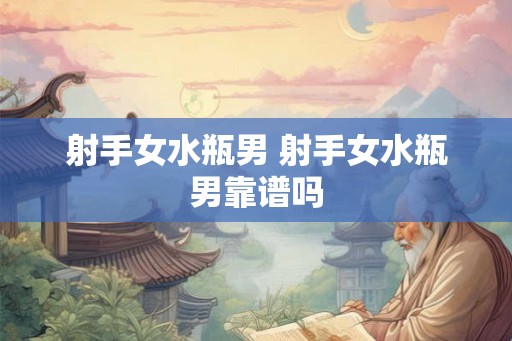 射手女水瓶男 射手女水瓶男靠谱吗