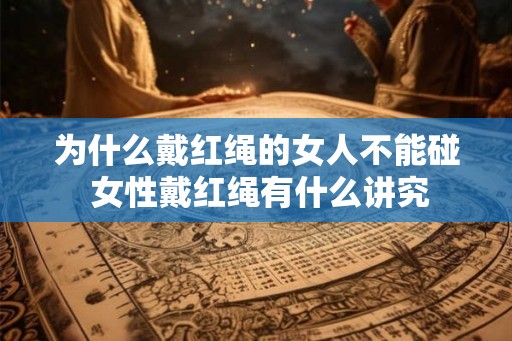 为什么戴红绳的女人不能碰 女性戴红绳有什么讲究