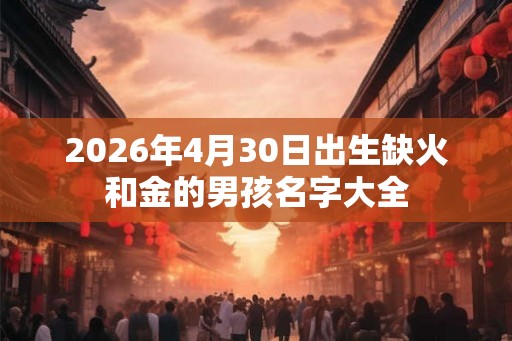 2026年4月30日出生缺火和金的男孩名字大全