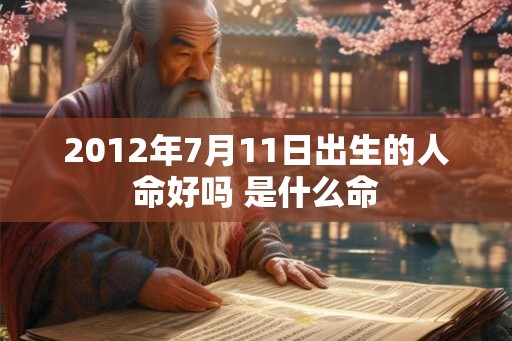 2012年7月11日出生的人命好吗 是什么命 2012年7月11日出生的人命好吗 是什么命