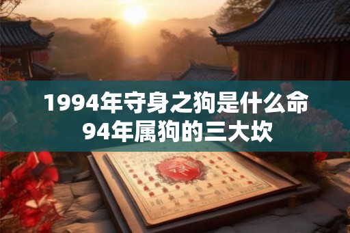 1994年守身之狗是什么命 94年属狗的三大坎