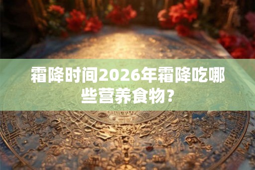 霜降时间2026年霜降吃哪些营养食物? 霜降时间2026年霜降吃哪些营养食物?