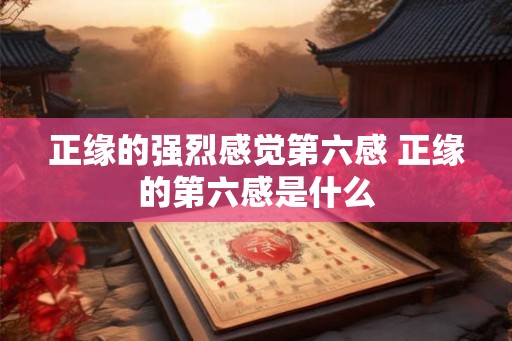 正缘的强烈感觉第六感 正缘的第六感是什么