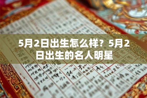 5月2日出生怎么样?5月2日出生的名人明星 5月2日出生怎么样?5月2日出生的名人明星