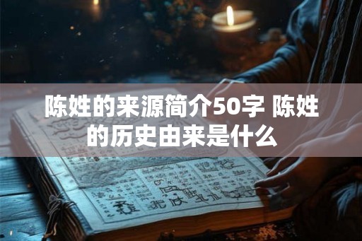 陈姓的来源简介50字 陈姓的历史由来是什么