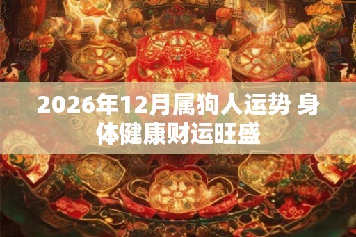2026年12月属狗人运势 身体健康财运旺盛