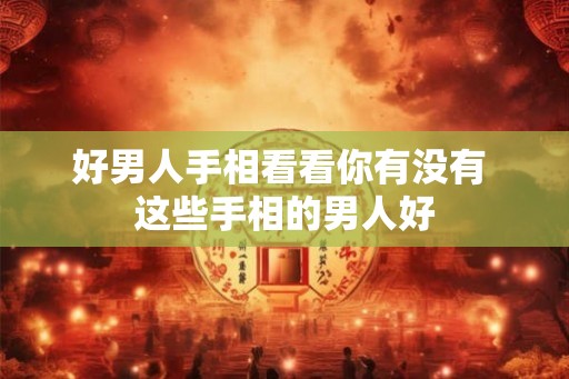 好男人手相看看你有没有 这些手相的男人好