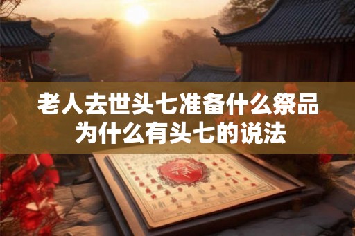 老人去世头七准备什么祭品 为什么有头七的说法
