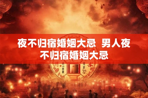 夜不归宿婚姻大忌 男人夜不归宿婚姻大忌 夜不归宿婚姻大忌 男人夜不归宿婚姻大忌