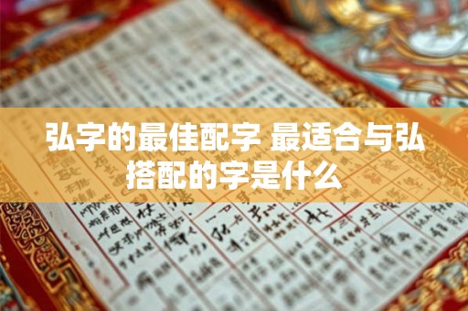 弘字的最佳配字 最适合与弘搭配的字是什么