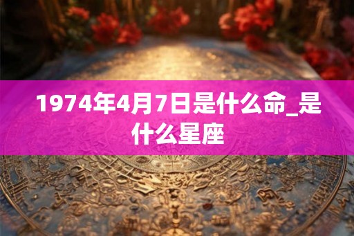 1974年4月7日是什么命_是什么星座