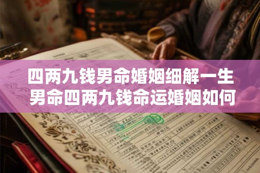 四两九钱男命婚姻细解一生 男命四两九钱命运婚姻如何